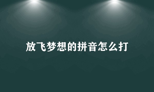 放飞梦想的拼音怎么打