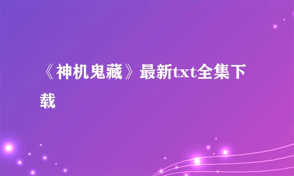 《神机鬼藏》最新txt全集下载