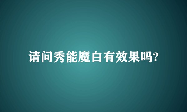 请问秀能魔白有效果吗?