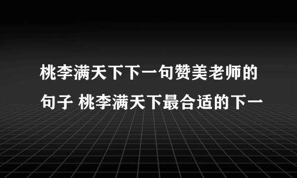 桃李满天下下一句赞美老师的句子 桃李满天下最合适的下一