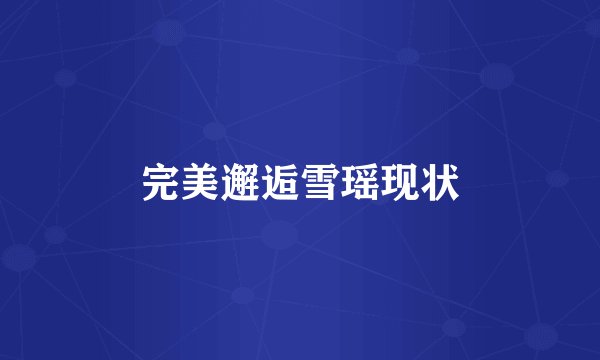完美邂逅雪瑶现状