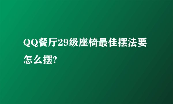 QQ餐厅29级座椅最佳摆法要怎么摆?