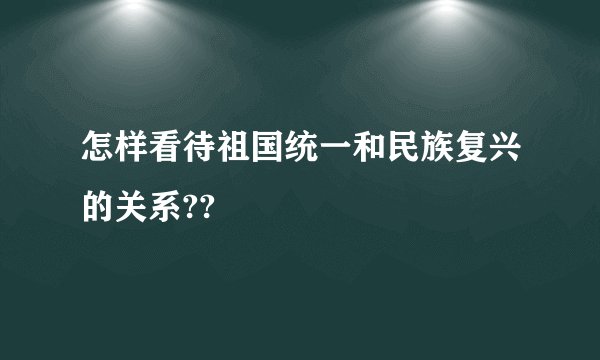 怎样看待祖国统一和民族复兴的关系??