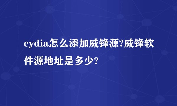 cydia怎么添加威锋源?威锋软件源地址是多少?
