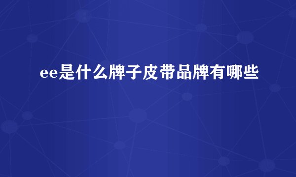 ee是什么牌子皮带品牌有哪些