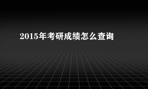2015年考研成绩怎么查询