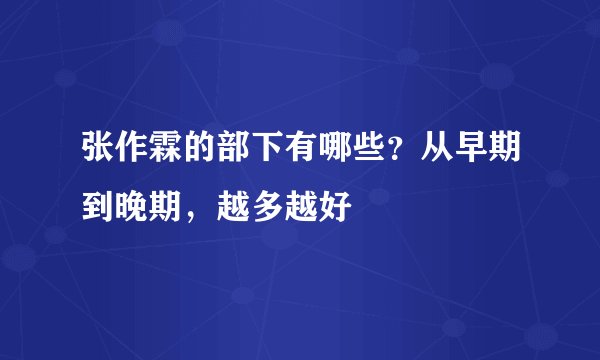 张作霖的部下有哪些?从早期到晚期,越多越好