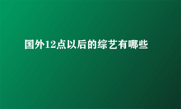 国外12点以后的综艺有哪些