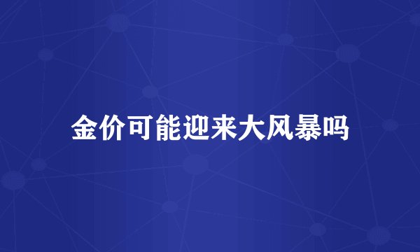 金价可能迎来大风暴吗