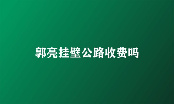 郭亮挂壁公路收费吗