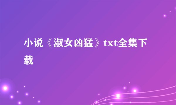 小说《淑女凶猛》txt全集下载