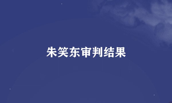 朱笑东审判结果