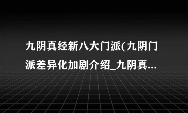 九阴真经新八大门派(九阴门派差异化加剧介绍_九阴真经新八大门派(九阴门派差异化加剧是什么