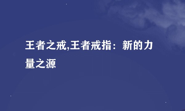 王者之戒,王者戒指:新的力量之源