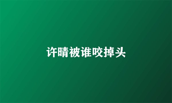 许晴被谁咬掉头