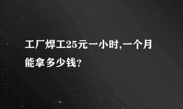 工厂焊工25元一小时,一个月能拿多少钱？