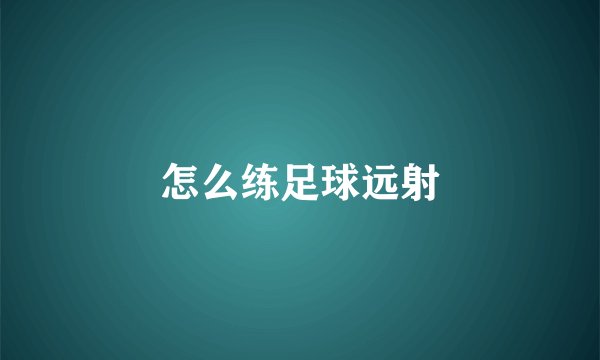 怎么练足球远射