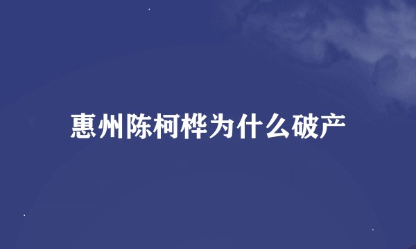 惠州陈柯桦为什么破产