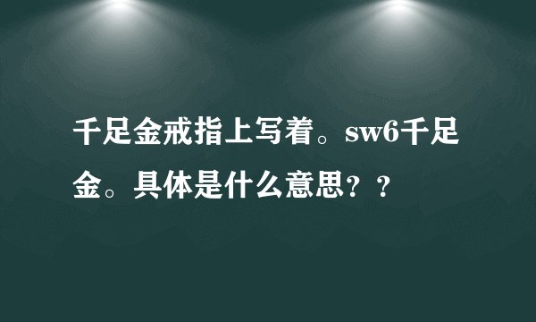 千足金戒指上写着。sw6千足金。具体是什么意思？？