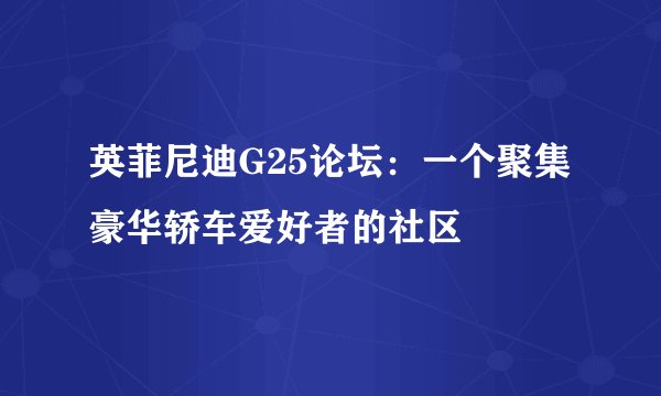 英菲尼迪G25论坛：一个聚集豪华轿车爱好者的社区