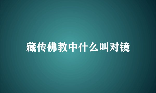 藏传佛教中什么叫对镜