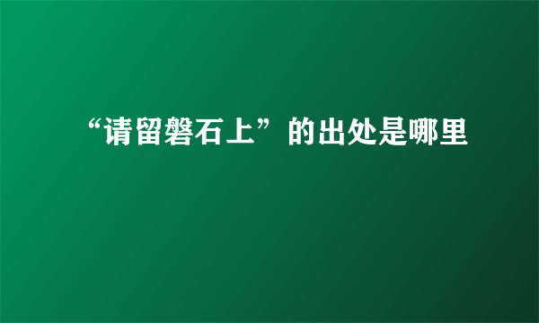 “请留磐石上”的出处是哪里