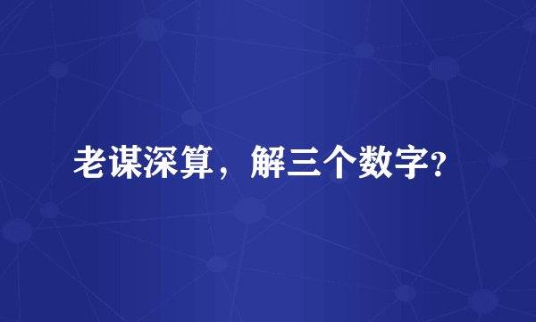 老谋深算，解三个数字？