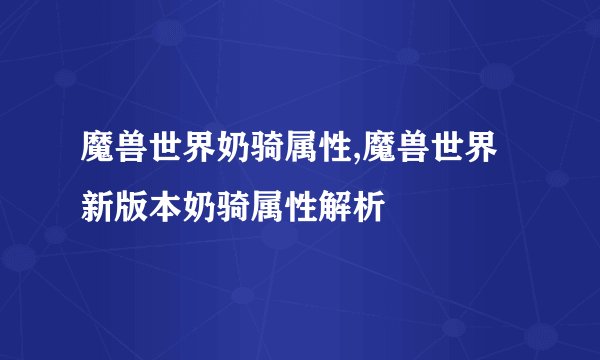 魔兽世界奶骑属性,魔兽世界新版本奶骑属性解析