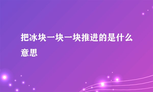 把冰块一块一块推进的是什么意思
