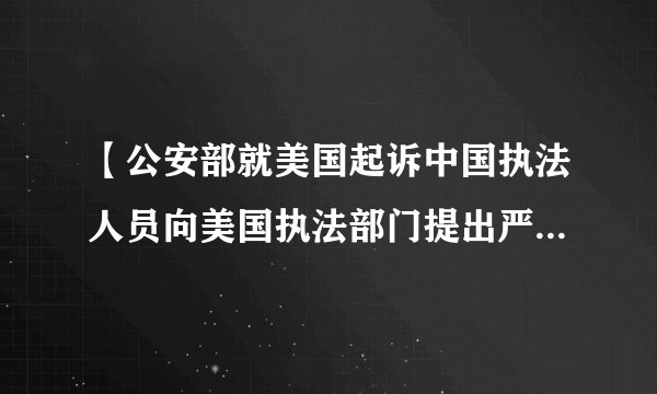 【公安部就美国起诉中国执法人员向美国执法部门提出严正交涉抗议】