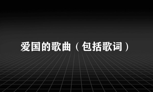爱国的歌曲(包括歌词)
