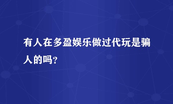 有人在多盈娱乐做过代玩是骗人的吗？