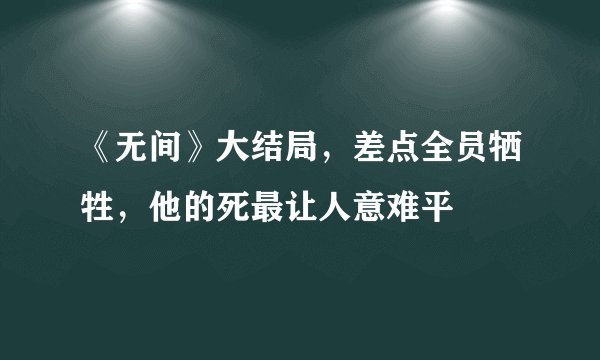 《无间》大结局，差点全员牺牲，他的死最让人意难平