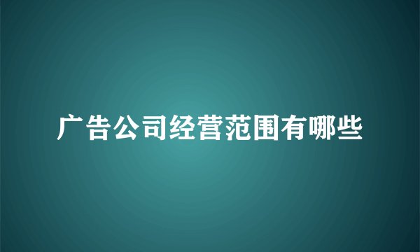 广告公司经营范围有哪些