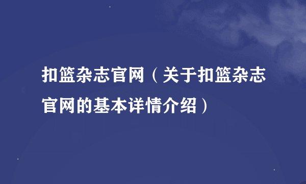 扣篮杂志官网（关于扣篮杂志官网的基本详情介绍）