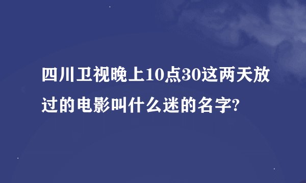 四川卫视晚上10点30这两天放过的电影叫什么迷的名字?