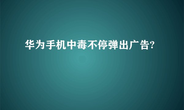 华为手机中毒不停弹出广告?