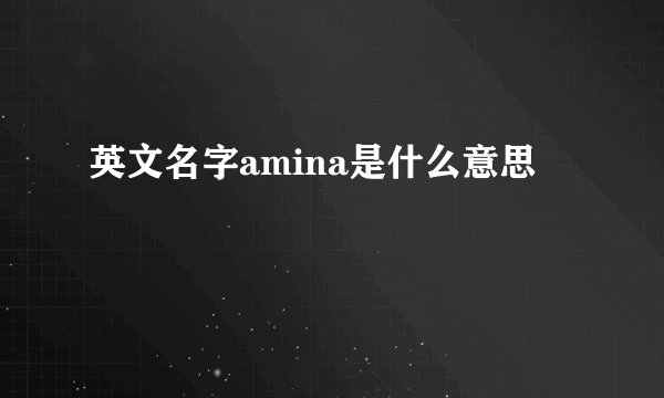 英文名字amina是什么意思