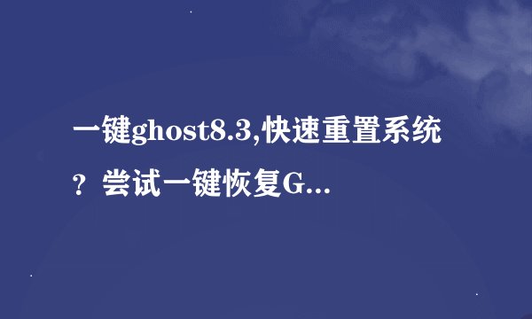 一键ghost8.3,快速重置系统?尝试一键恢复Ghost8.3