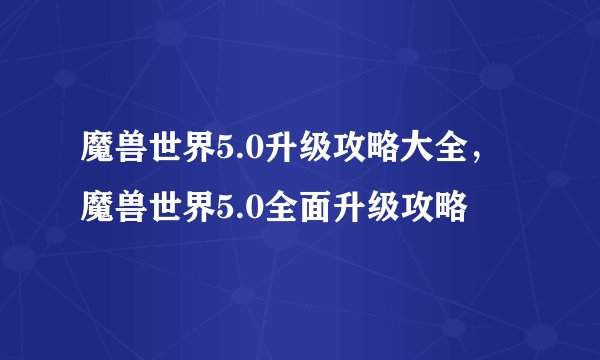 魔兽世界5.0升级攻略大全,魔兽世界5.0全面升级攻略