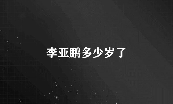 李亚鹏多少岁了