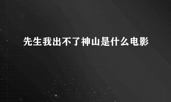 先生我出不了神山是什么电影