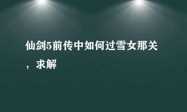 仙剑5前传中如何过雪女那关，求解