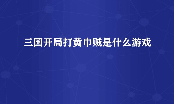三国开局打黄巾贼是什么游戏