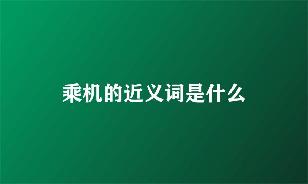 乘机的近义词是什么
