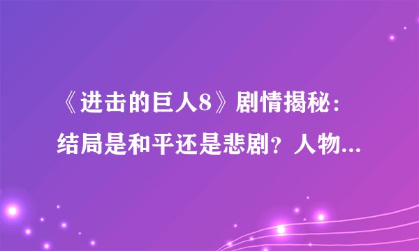 《进击的巨人8》剧情揭秘：结局是和平还是悲剧？人物命运如何？
