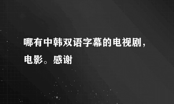 哪有中韩双语字幕的电视剧，电影。感谢