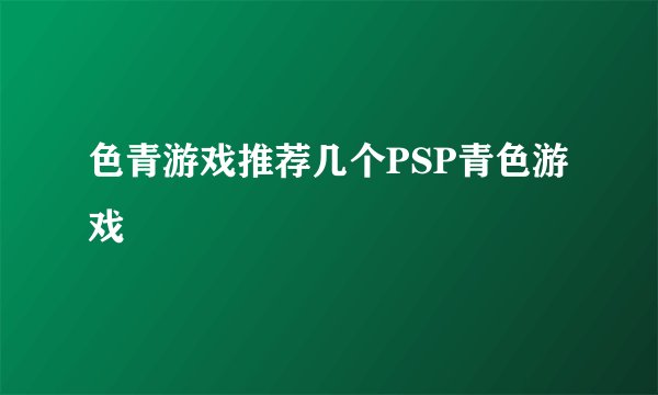 色青游戏推荐几个PSP青色游戏