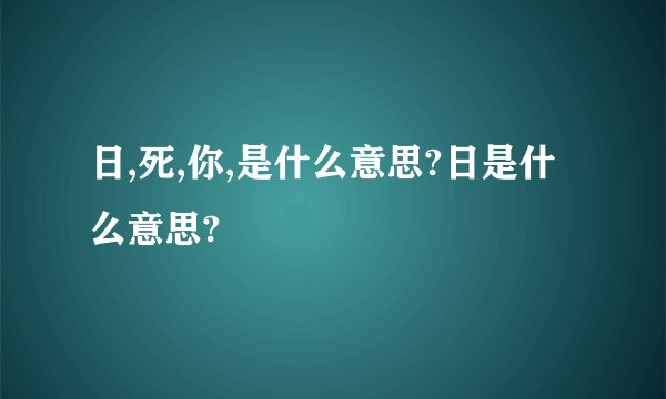 日,死,你,是什么意思?日是什么意思?