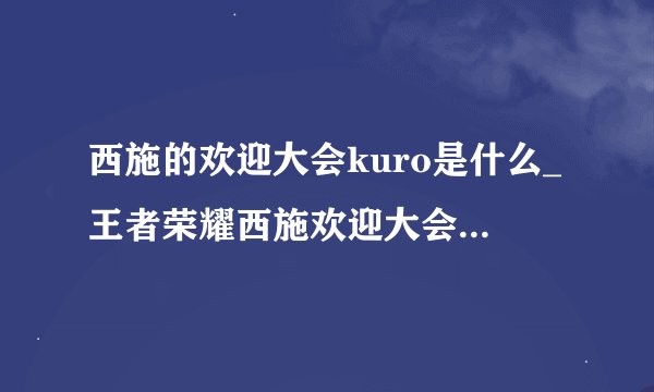 西施的欢迎大会kuro是什么_王者荣耀西施欢迎大会观看方法